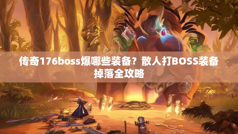 传奇176boss爆哪些装备？散人打BOSS装备掉落全攻略