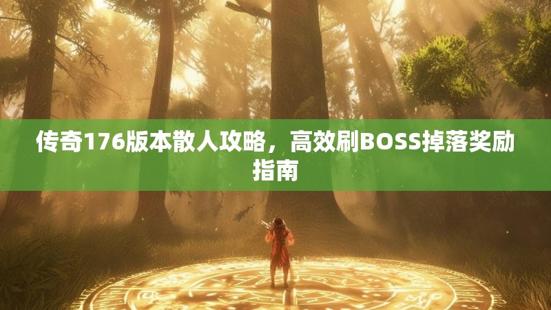 传奇176版本散人攻略，高效刷BOSS掉落奖励指南