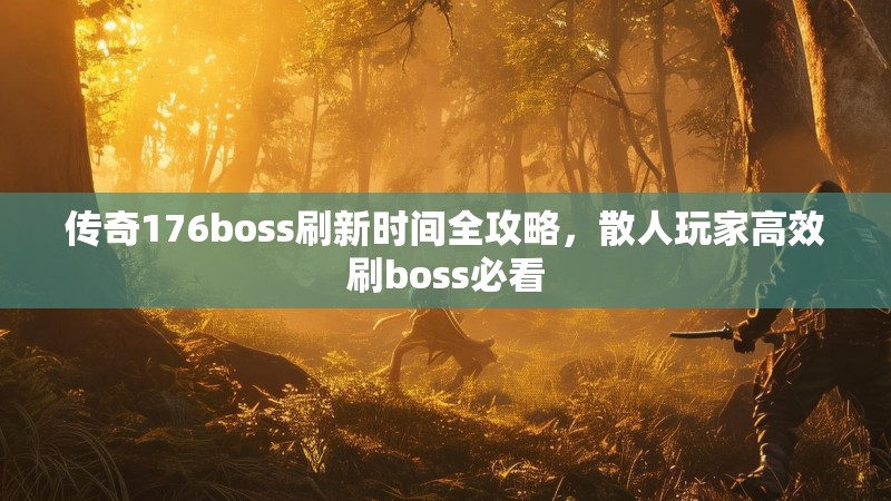 传奇176boss刷新时间全攻略，散人玩家高效刷boss必看