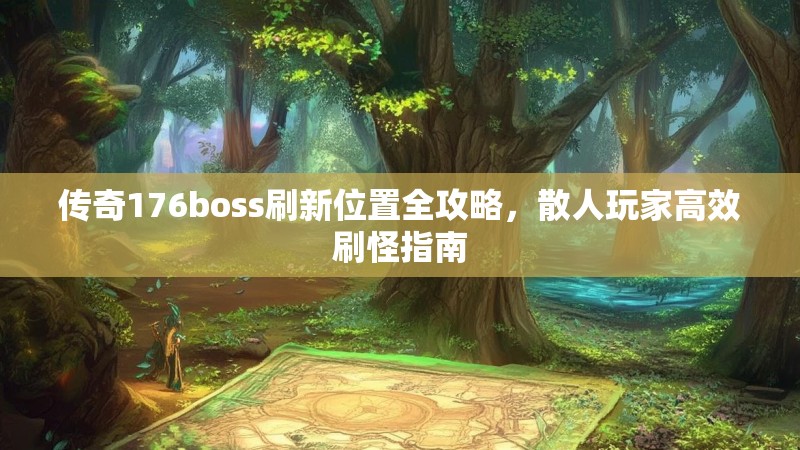 传奇176boss刷新位置全攻略,散人玩家高效刷怪指南