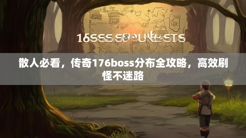 散人必看,传奇176boss分布全攻略,高效刷怪不迷路