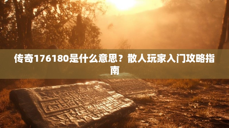 传奇176180是什么意思？散人玩家入门攻略指南
