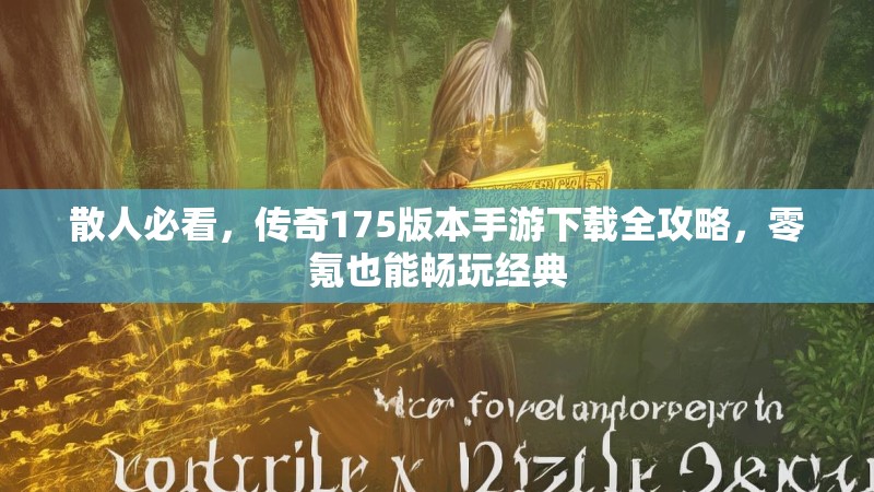 散人必看，传奇175版本手游下载全攻略，零氪也能畅玩经典