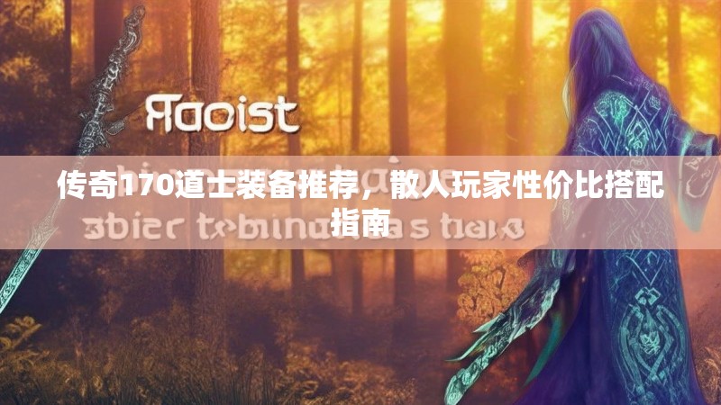 传奇170道士装备推荐，散人玩家性价比搭配指南