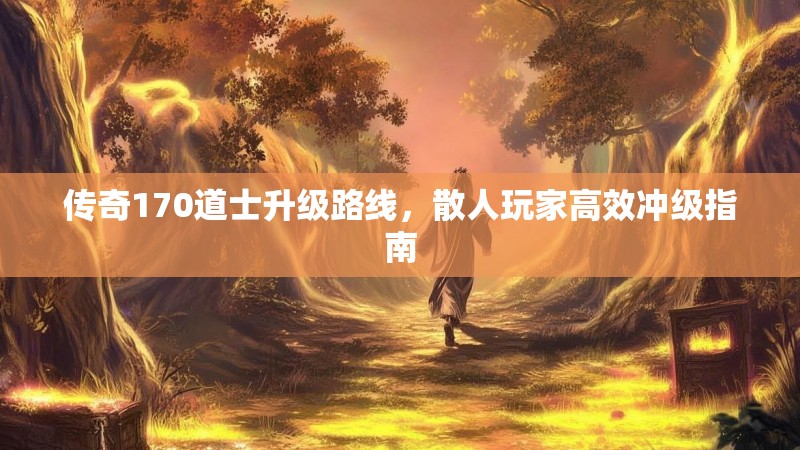 传奇170道士升级路线，散人玩家高效冲级指南