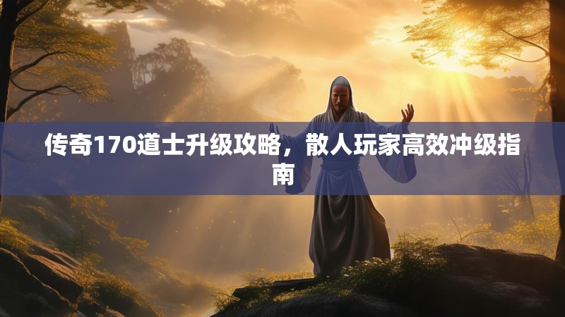 传奇170道士升级攻略，散人玩家高效冲级指南