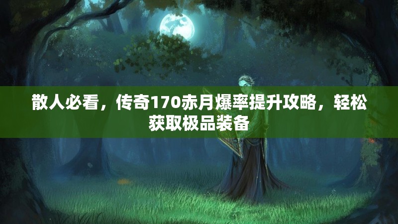 散人必看，传奇170赤月爆率提升攻略，轻松获取极品装备