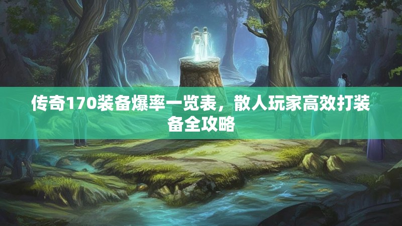 传奇170装备爆率一览表,散人玩家高效打装备全攻略