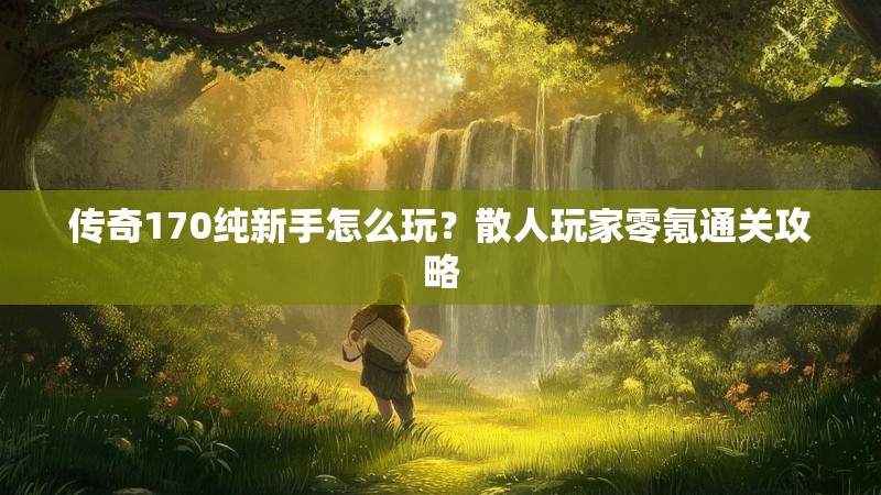 传奇170纯新手怎么玩？散人玩家零氪通关攻略