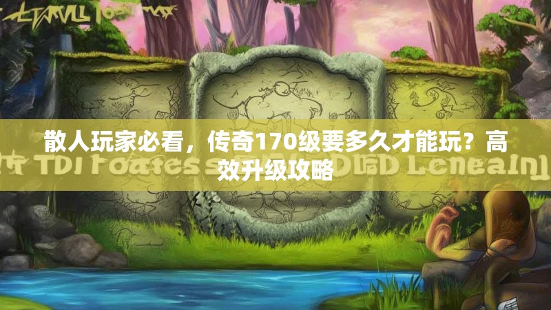 散人玩家必看,传奇170级要多久才能玩?高效升级攻略