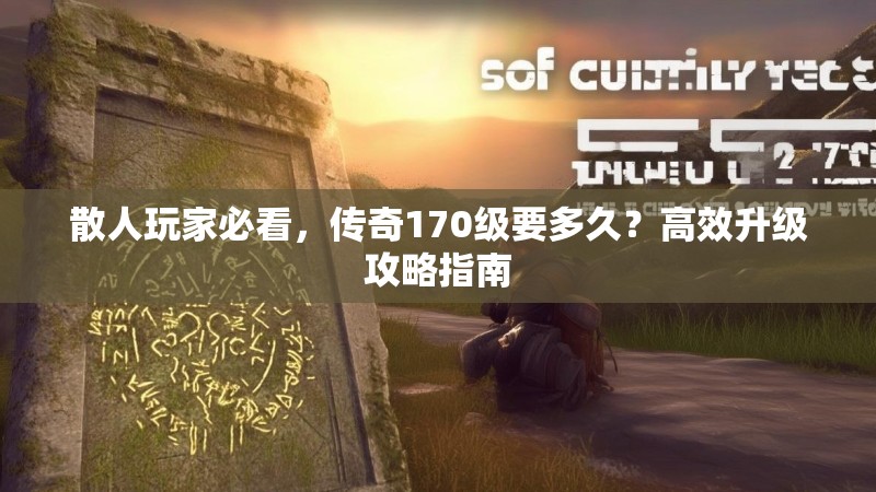 散人玩家必看,传奇170级要多久?高效升级攻略指南