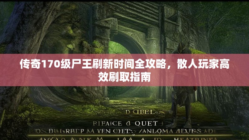 传奇170级尸王刷新时间全攻略,散人玩家高效刷取指南