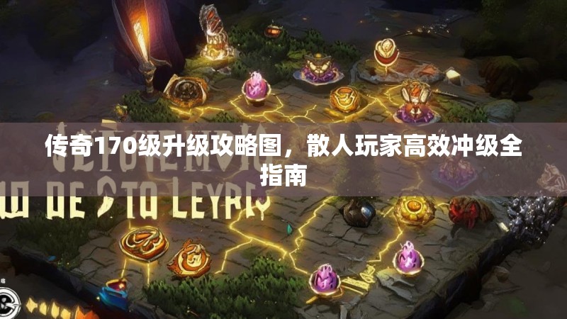 传奇170级升级攻略图,散人玩家高效冲级全指南