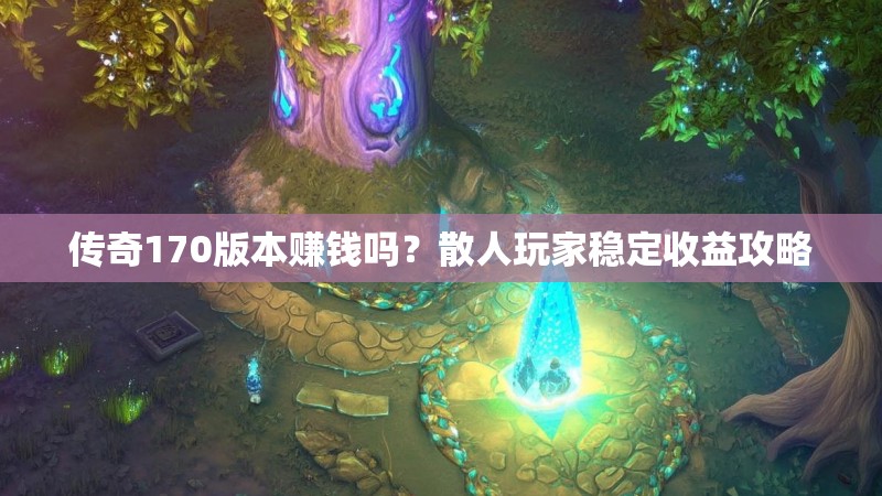 传奇170版本赚钱吗？散人玩家稳定收益攻略