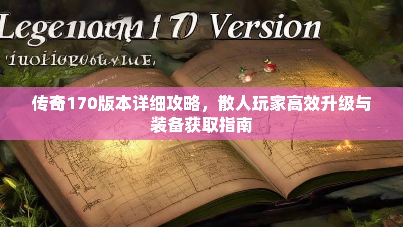 传奇170版本详细攻略,散人玩家高效升级与装备获取指南
