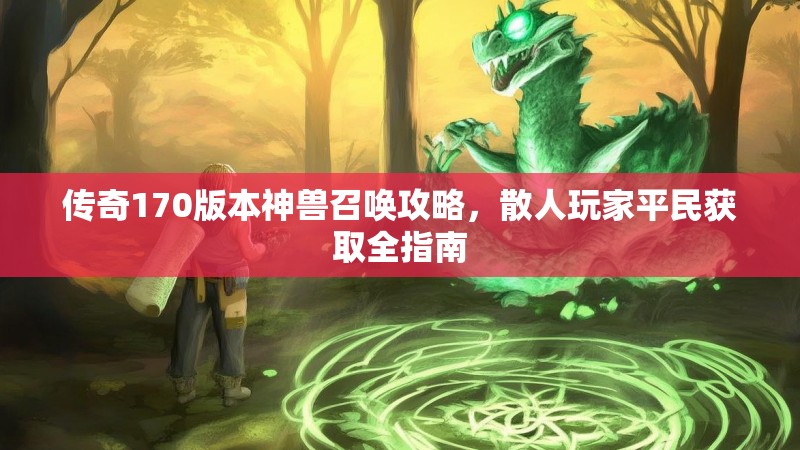 传奇170版本神兽召唤攻略,散人玩家平民获取全指南