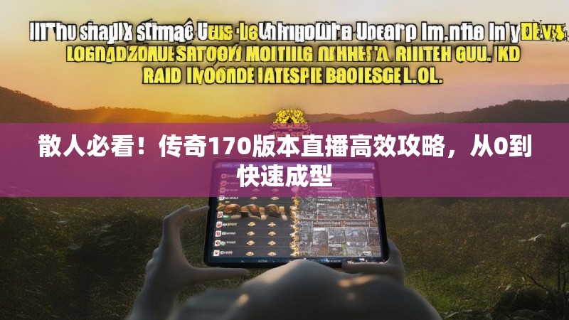 散人必看！传奇170版本直播高效攻略，从0到快速成型