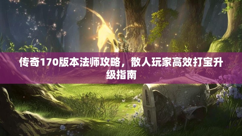 传奇170版本法师攻略，散人玩家高效打宝升级指南