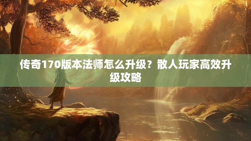 传奇170版本法师怎么升级?散人玩家高效升级攻略