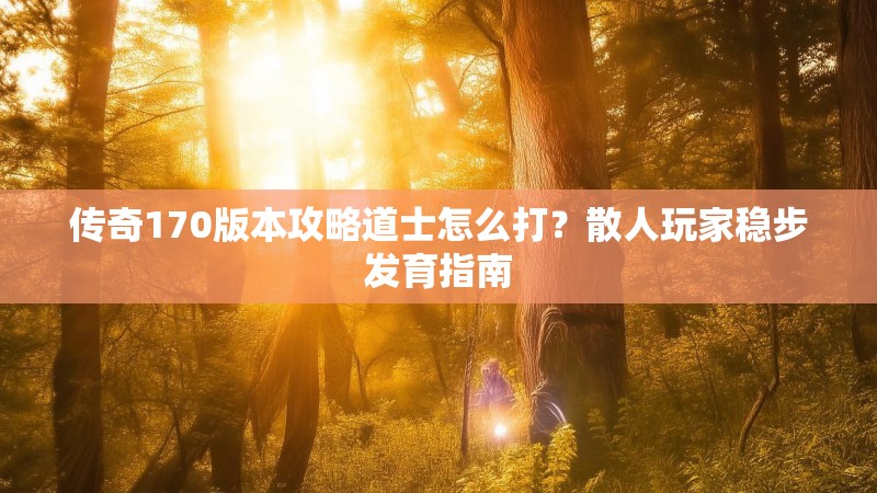 传奇170版本攻略道士怎么打？散人玩家稳步发育指南