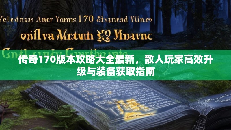 传奇170版本攻略大全最新，散人玩家高效升级与装备获取指南