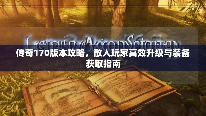 传奇170版本攻略，散人玩家高效升级与装备获取指南