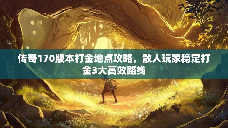 传奇170版本打金地点攻略，散人玩家稳定打金3大高效路线