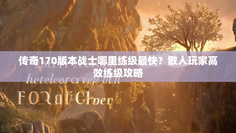 传奇170版本战士哪里练级最快？散人玩家高效练级攻略