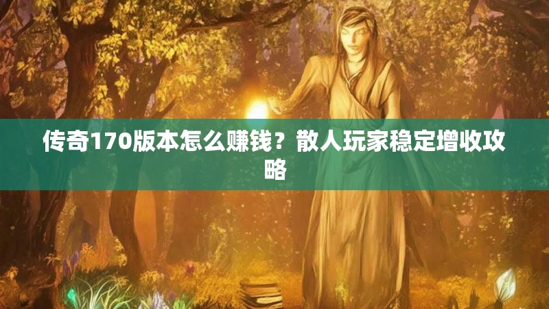 传奇170版本怎么赚钱？散人玩家稳定增收攻略
