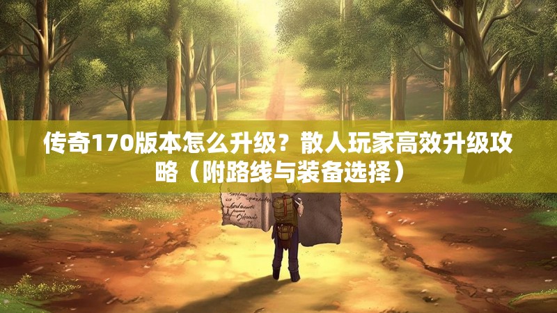 传奇170版本怎么升级?散人玩家高效升级攻略(附路线与装备选择)