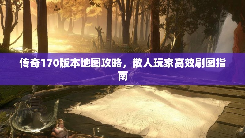 传奇170版本地图攻略，散人玩家高效刷图指南