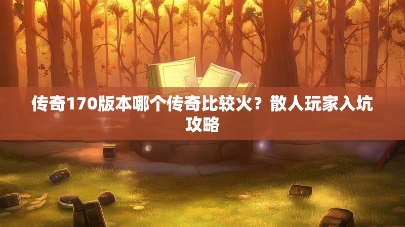 传奇170版本哪个传奇比较火?散人玩家入坑攻略