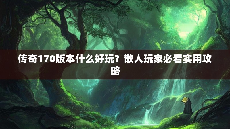 传奇170版本什么好玩？散人玩家必看实用攻略