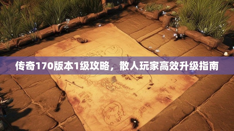 传奇170版本1级攻略，散人玩家高效升级指南