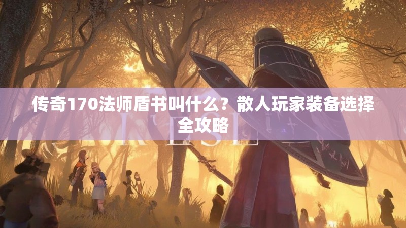 传奇170法师盾书叫什么?散人玩家装备选择全攻略