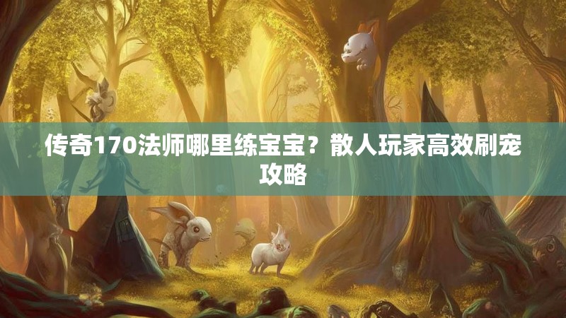 传奇170法师哪里练宝宝？散人玩家高效刷宠攻略