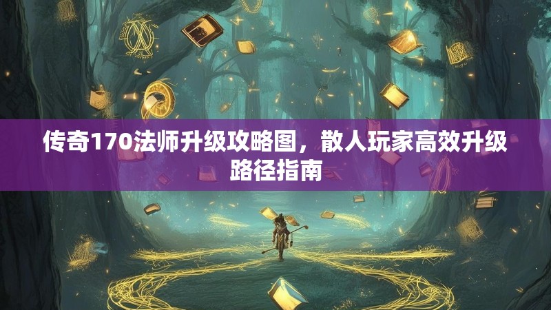 传奇170法师升级攻略图,散人玩家高效升级路径指南