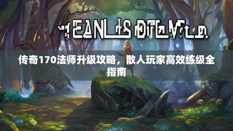 传奇170法师升级攻略,散人玩家高效练级全指南