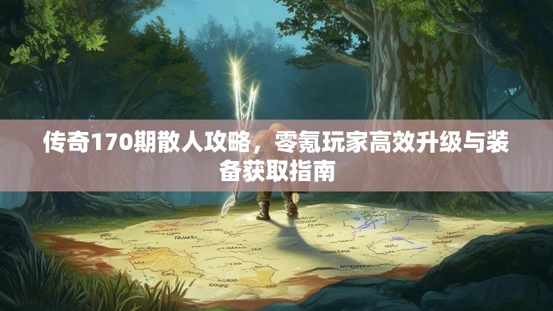 传奇170期散人攻略,零氪玩家高效升级与装备获取指南