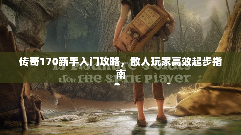 传奇170新手入门攻略，散人玩家高效起步指南