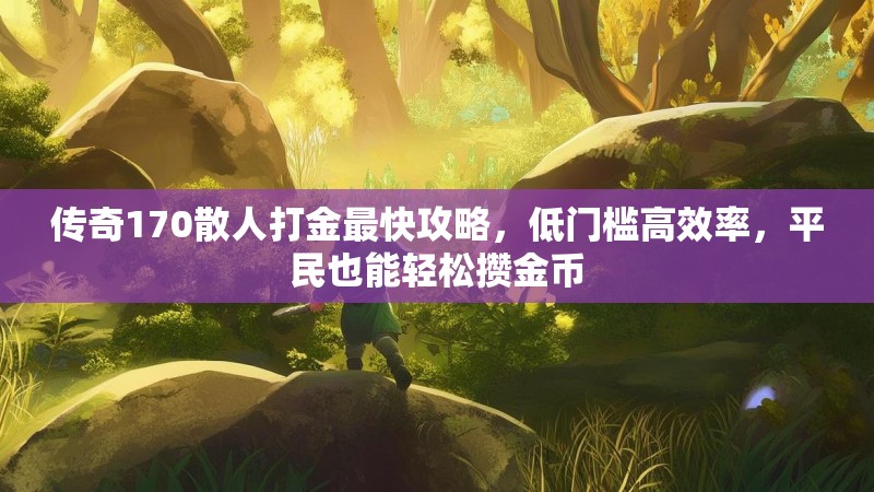传奇170散人打金最快攻略，低门槛高效率，平民也能轻松攒金币