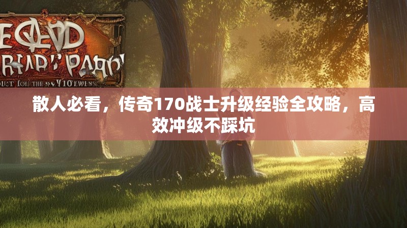 散人必看,传奇170战士升级经验全攻略,高效冲级不踩坑