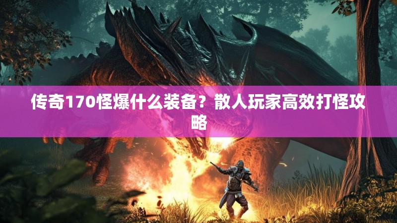 传奇170怪爆什么装备?散人玩家高效打怪攻略
