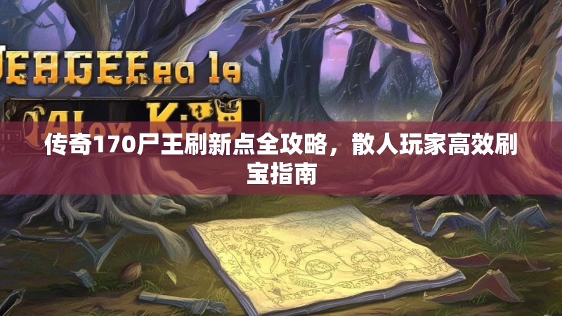 传奇170尸王刷新点全攻略，散人玩家高效刷宝指南