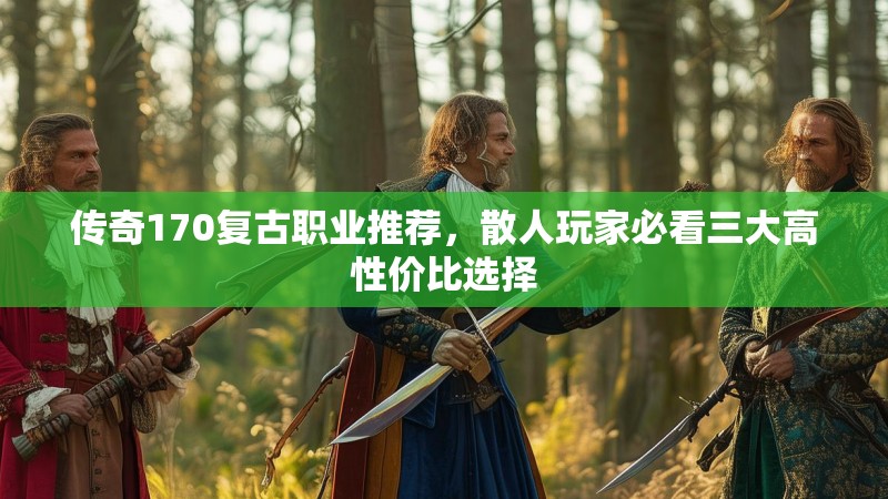 传奇170复古职业推荐,散人玩家必看三大高性价比选择