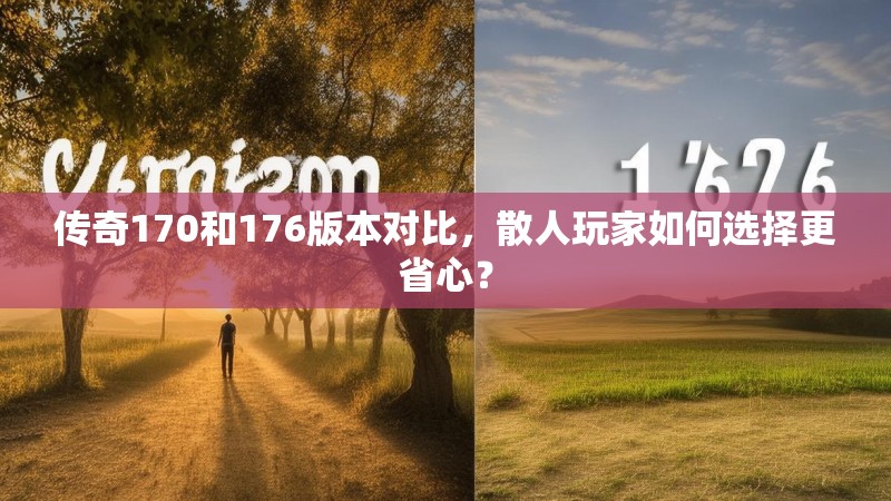传奇170和176版本对比，散人玩家如何选择更省心？