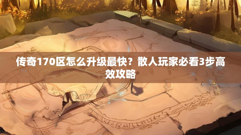 传奇170区怎么升级最快?散人玩家必看3步高效攻略