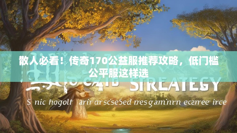 散人必看!传奇170公益服推荐攻略,低门槛公平服这样选