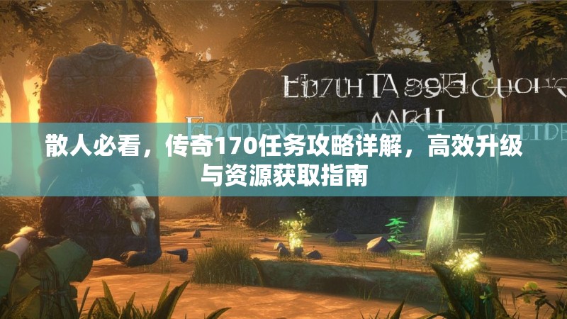 散人必看,传奇170任务攻略详解,高效升级与资源获取指南