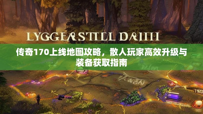 传奇170上线地图攻略，散人玩家高效升级与装备获取指南